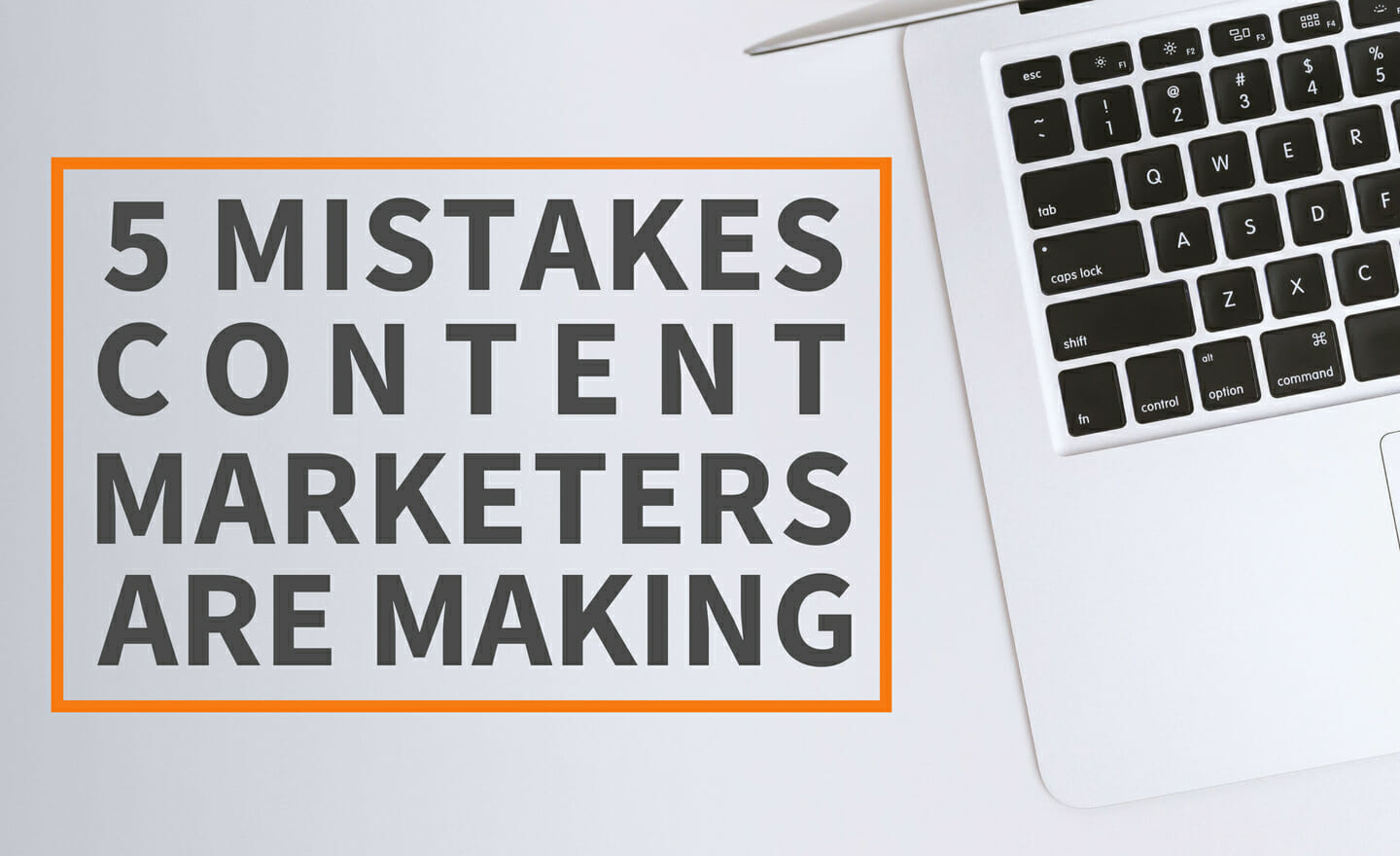 5 mistakes content marketers are making